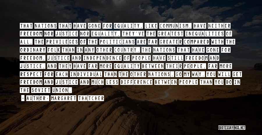 Margaret Thatcher Quotes: That Nations That Have Gone For Equality, Like Communism, Have Neither Freedom Nor Justice Nor Equality, They've The Greatest Inequalities