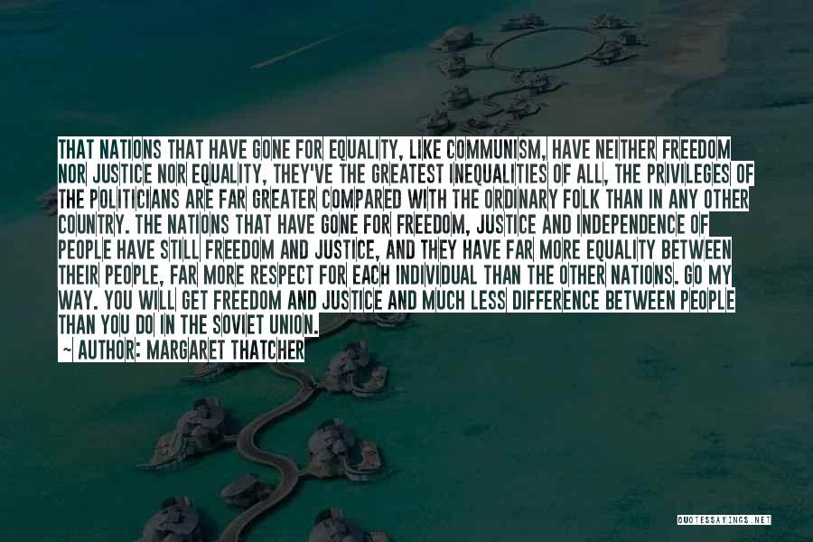 Margaret Thatcher Quotes: That Nations That Have Gone For Equality, Like Communism, Have Neither Freedom Nor Justice Nor Equality, They've The Greatest Inequalities