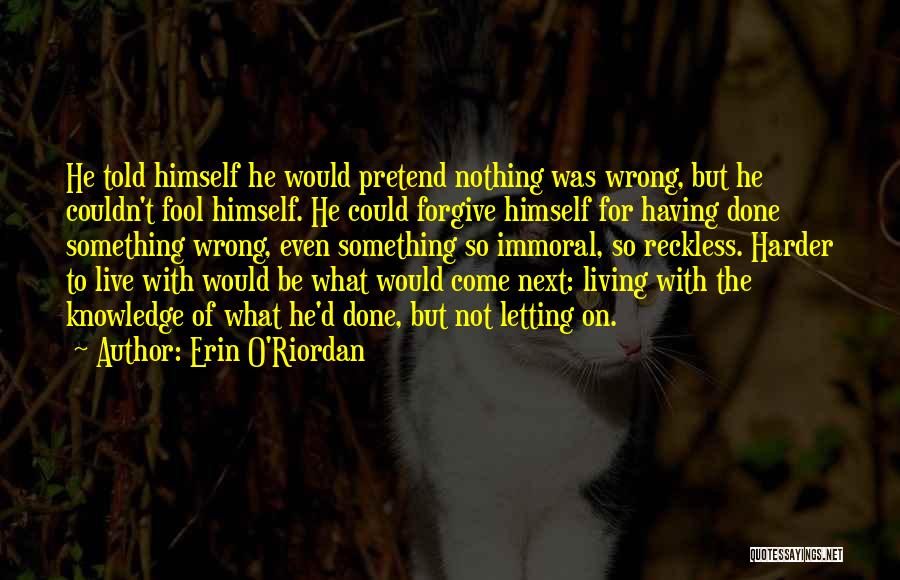 Erin O'Riordan Quotes: He Told Himself He Would Pretend Nothing Was Wrong, But He Couldn't Fool Himself. He Could Forgive Himself For Having