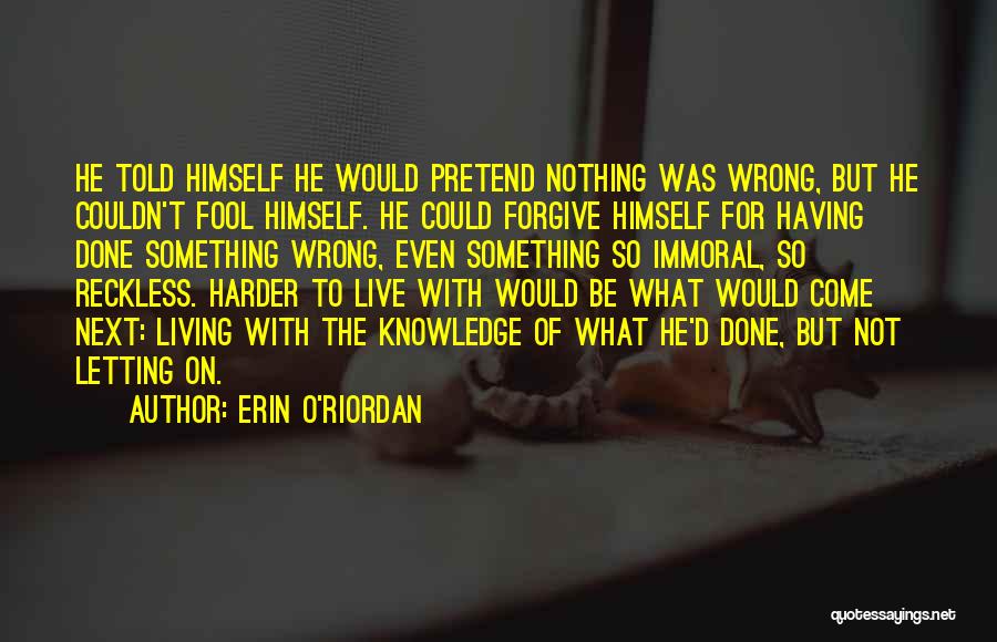 Erin O'Riordan Quotes: He Told Himself He Would Pretend Nothing Was Wrong, But He Couldn't Fool Himself. He Could Forgive Himself For Having