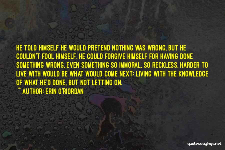 Erin O'Riordan Quotes: He Told Himself He Would Pretend Nothing Was Wrong, But He Couldn't Fool Himself. He Could Forgive Himself For Having