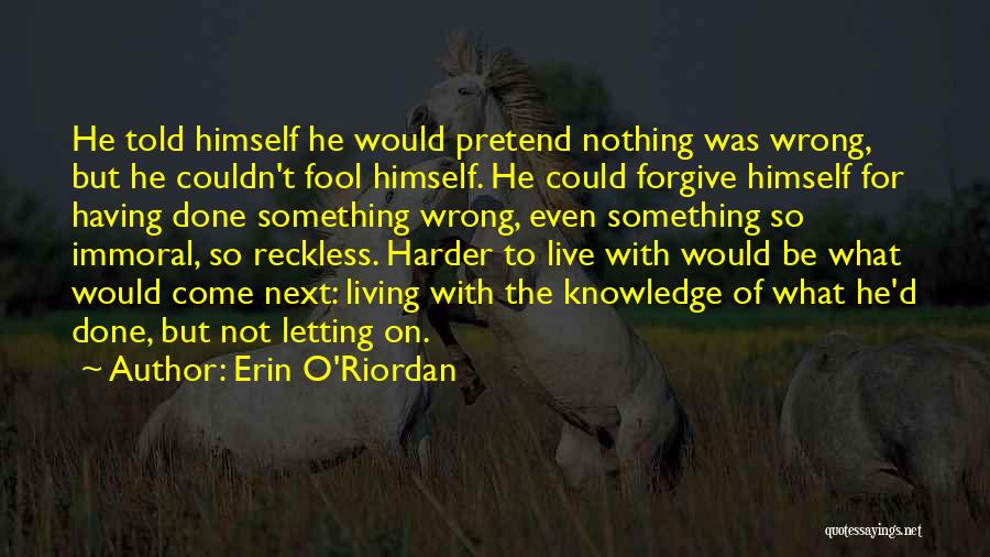 Erin O'Riordan Quotes: He Told Himself He Would Pretend Nothing Was Wrong, But He Couldn't Fool Himself. He Could Forgive Himself For Having