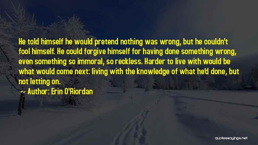 Erin O'Riordan Quotes: He Told Himself He Would Pretend Nothing Was Wrong, But He Couldn't Fool Himself. He Could Forgive Himself For Having