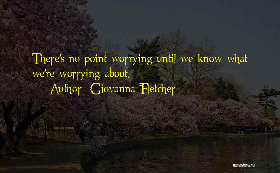 Giovanna Fletcher Quotes: There's No Point Worrying Until We Know What We're Worrying About.