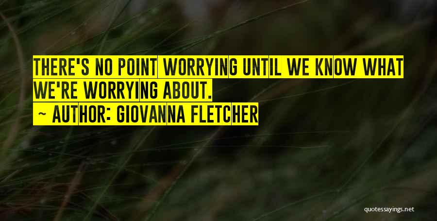 Giovanna Fletcher Quotes: There's No Point Worrying Until We Know What We're Worrying About.