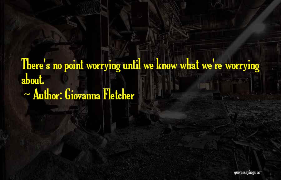 Giovanna Fletcher Quotes: There's No Point Worrying Until We Know What We're Worrying About.