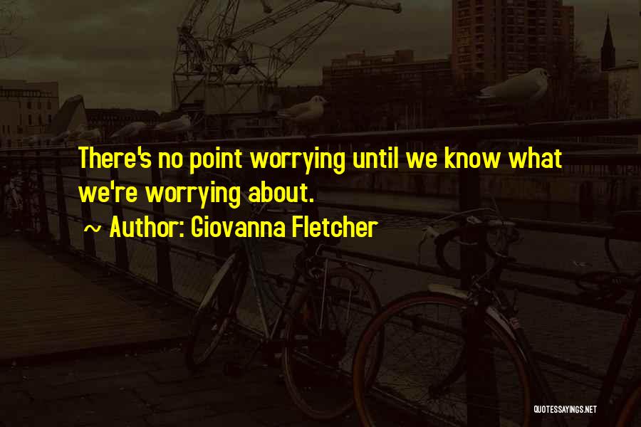 Giovanna Fletcher Quotes: There's No Point Worrying Until We Know What We're Worrying About.