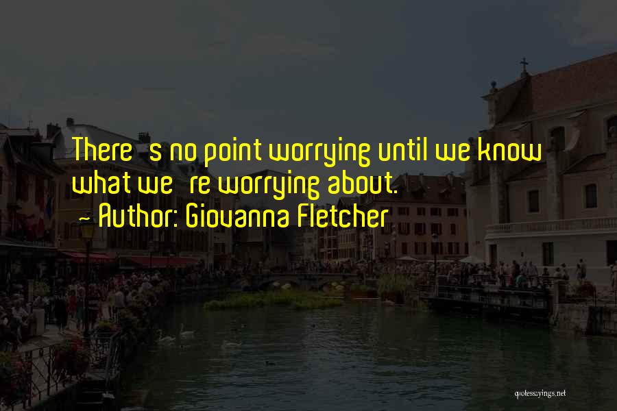 Giovanna Fletcher Quotes: There's No Point Worrying Until We Know What We're Worrying About.