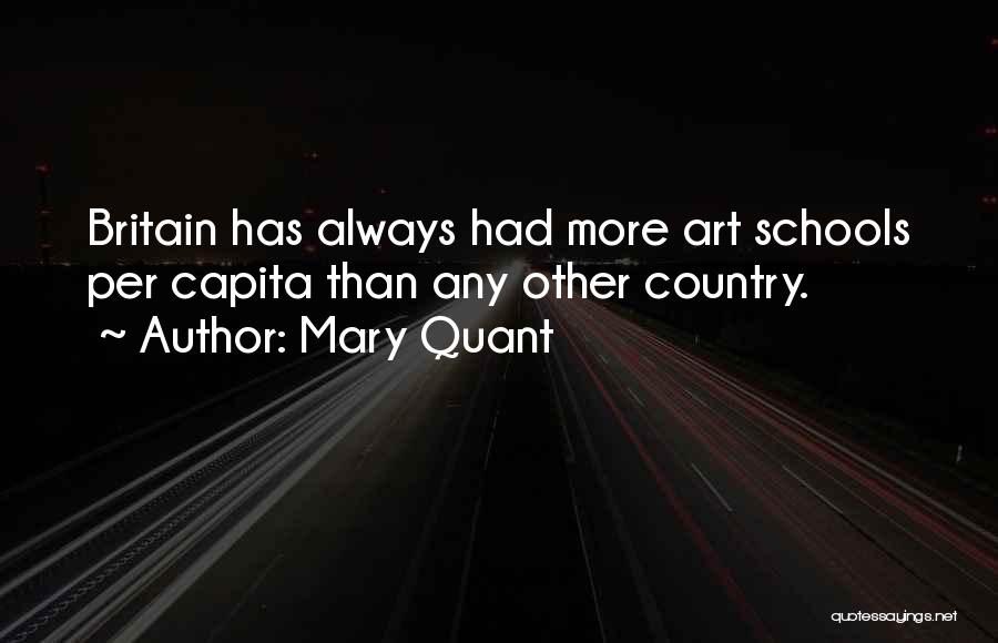 Mary Quant Quotes: Britain Has Always Had More Art Schools Per Capita Than Any Other Country.