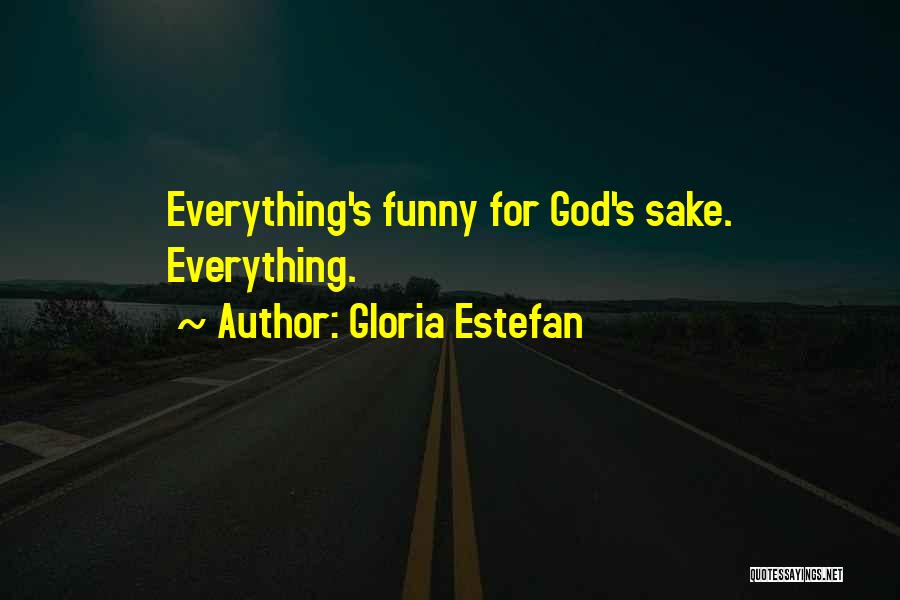 Gloria Estefan Quotes: Everything's Funny For God's Sake. Everything.