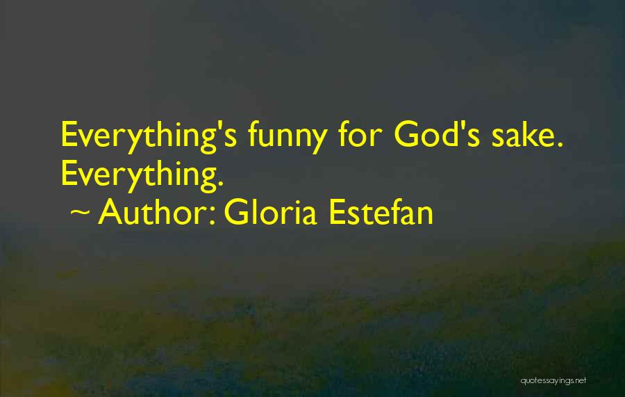 Gloria Estefan Quotes: Everything's Funny For God's Sake. Everything.