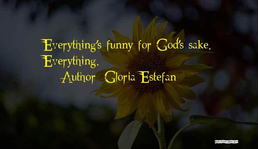 Gloria Estefan Quotes: Everything's Funny For God's Sake. Everything.