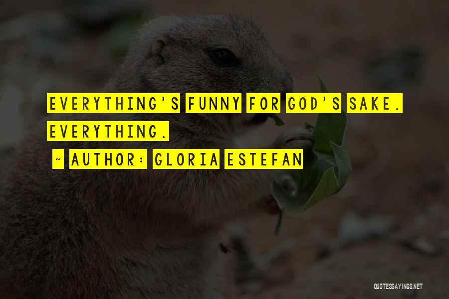 Gloria Estefan Quotes: Everything's Funny For God's Sake. Everything.