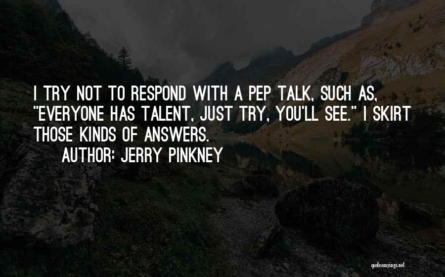 Jerry Pinkney Quotes: I Try Not To Respond With A Pep Talk, Such As, Everyone Has Talent, Just Try, You'll See. I Skirt