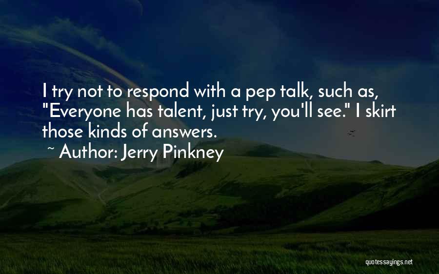 Jerry Pinkney Quotes: I Try Not To Respond With A Pep Talk, Such As, Everyone Has Talent, Just Try, You'll See. I Skirt