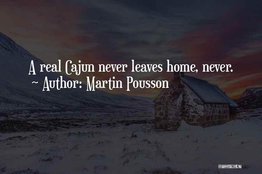 Martin Pousson Quotes: A Real Cajun Never Leaves Home, Never.