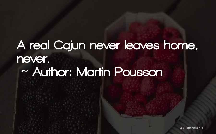 Martin Pousson Quotes: A Real Cajun Never Leaves Home, Never.