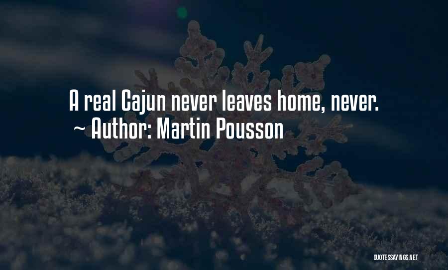 Martin Pousson Quotes: A Real Cajun Never Leaves Home, Never.