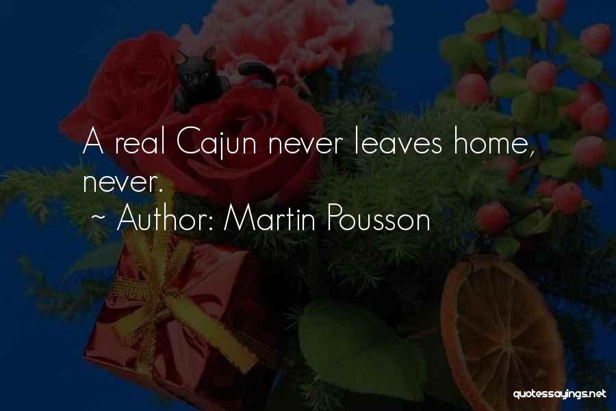 Martin Pousson Quotes: A Real Cajun Never Leaves Home, Never.