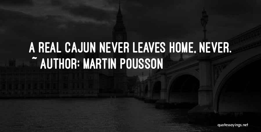 Martin Pousson Quotes: A Real Cajun Never Leaves Home, Never.