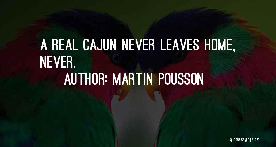 Martin Pousson Quotes: A Real Cajun Never Leaves Home, Never.