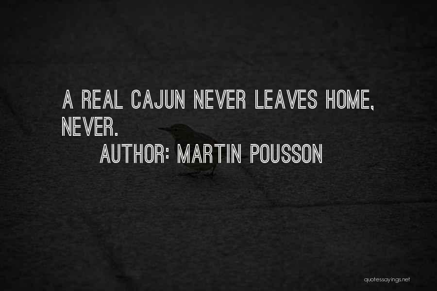 Martin Pousson Quotes: A Real Cajun Never Leaves Home, Never.