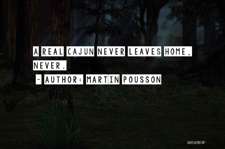 Martin Pousson Quotes: A Real Cajun Never Leaves Home, Never.