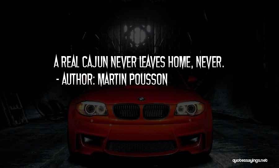 Martin Pousson Quotes: A Real Cajun Never Leaves Home, Never.