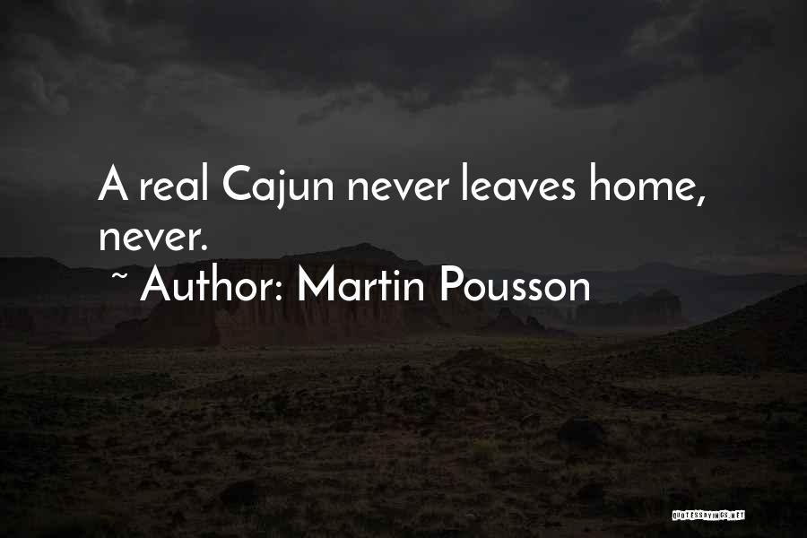 Martin Pousson Quotes: A Real Cajun Never Leaves Home, Never.