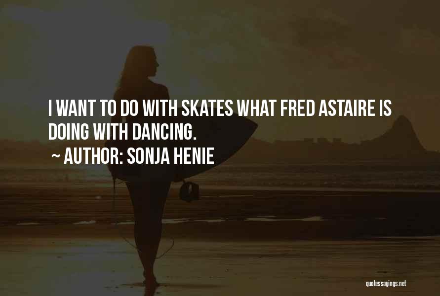 Sonja Henie Quotes: I Want To Do With Skates What Fred Astaire Is Doing With Dancing.