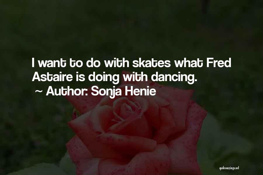 Sonja Henie Quotes: I Want To Do With Skates What Fred Astaire Is Doing With Dancing.