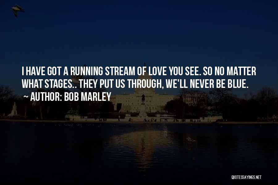 Bob Marley Quotes: I Have Got A Running Stream Of Love You See. So No Matter What Stages.. They Put Us Through, We'll