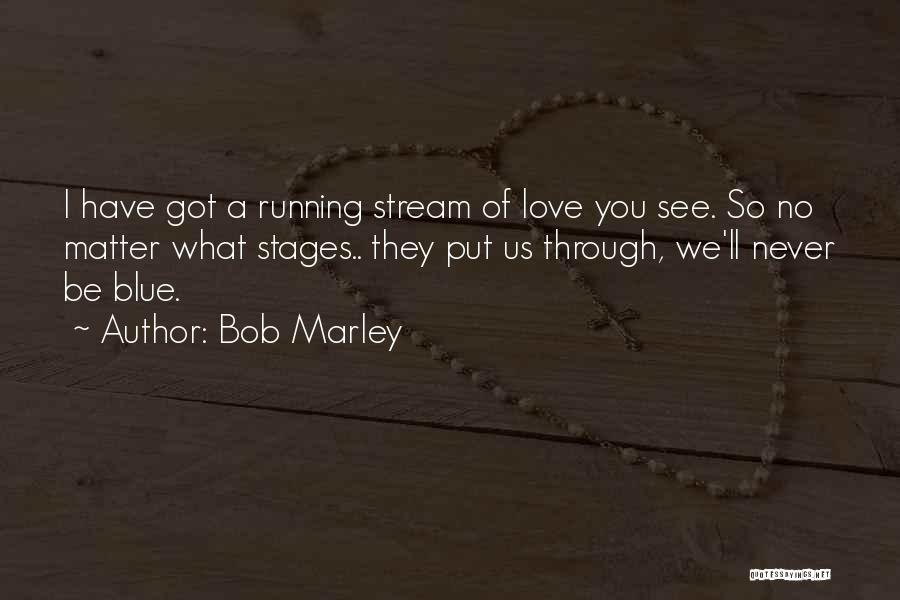 Bob Marley Quotes: I Have Got A Running Stream Of Love You See. So No Matter What Stages.. They Put Us Through, We'll