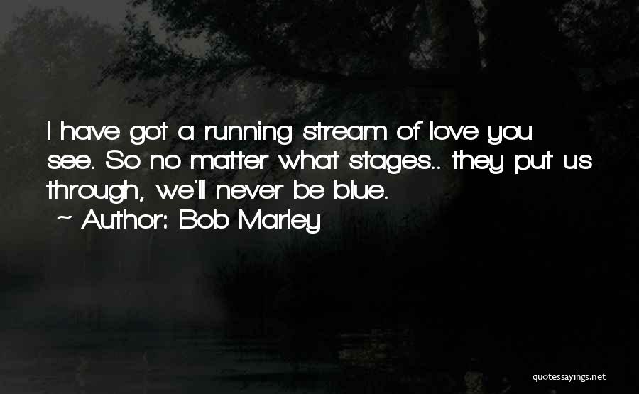 Bob Marley Quotes: I Have Got A Running Stream Of Love You See. So No Matter What Stages.. They Put Us Through, We'll