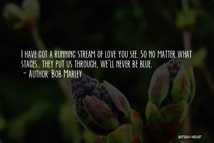 Bob Marley Quotes: I Have Got A Running Stream Of Love You See. So No Matter What Stages.. They Put Us Through, We'll