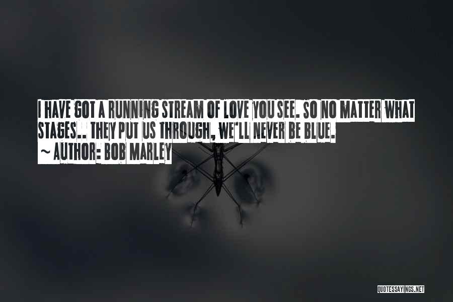 Bob Marley Quotes: I Have Got A Running Stream Of Love You See. So No Matter What Stages.. They Put Us Through, We'll