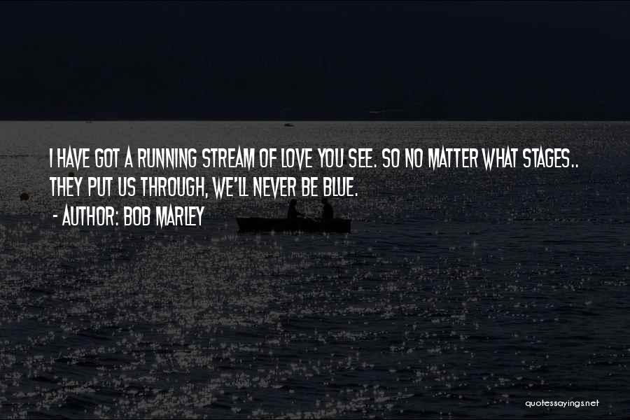 Bob Marley Quotes: I Have Got A Running Stream Of Love You See. So No Matter What Stages.. They Put Us Through, We'll