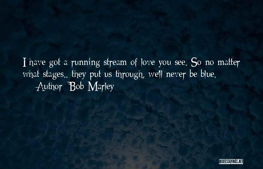 Bob Marley Quotes: I Have Got A Running Stream Of Love You See. So No Matter What Stages.. They Put Us Through, We'll