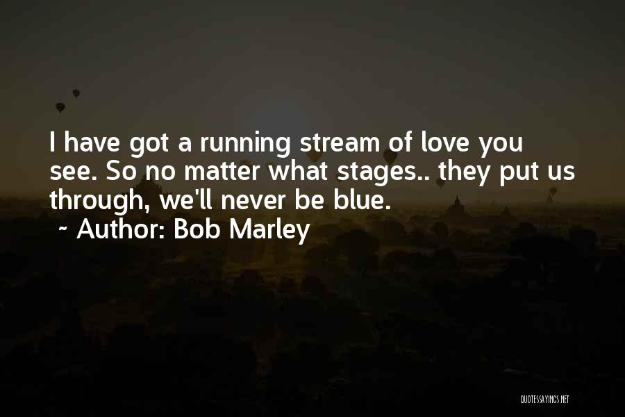 Bob Marley Quotes: I Have Got A Running Stream Of Love You See. So No Matter What Stages.. They Put Us Through, We'll