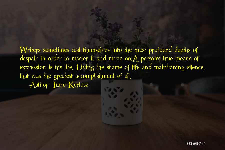 Imre Kertesz Quotes: Writers Sometimes Cast Themselves Into The Most Profound Depths Of Despair In Order To Master It And Move On.a Person's