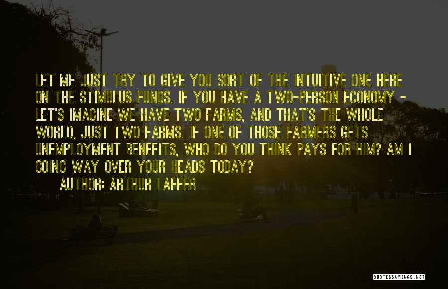 Arthur Laffer Quotes: Let Me Just Try To Give You Sort Of The Intuitive One Here On The Stimulus Funds. If You Have