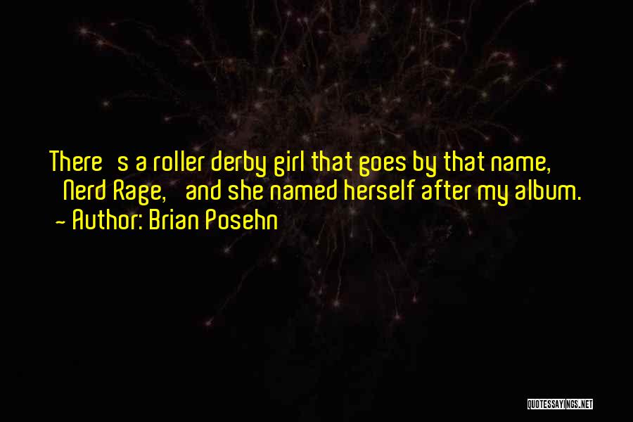 Brian Posehn Quotes: There's A Roller Derby Girl That Goes By That Name, 'nerd Rage,' And She Named Herself After My Album.