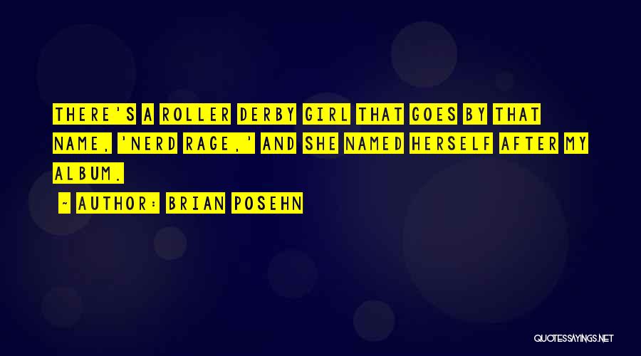 Brian Posehn Quotes: There's A Roller Derby Girl That Goes By That Name, 'nerd Rage,' And She Named Herself After My Album.