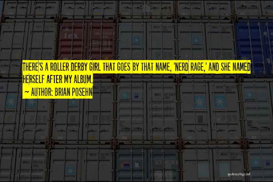 Brian Posehn Quotes: There's A Roller Derby Girl That Goes By That Name, 'nerd Rage,' And She Named Herself After My Album.