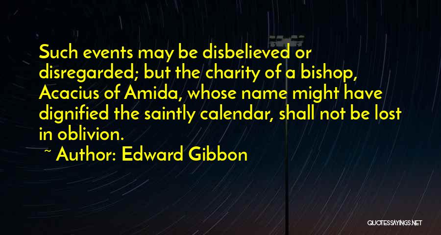 Edward Gibbon Quotes: Such Events May Be Disbelieved Or Disregarded; But The Charity Of A Bishop, Acacius Of Amida, Whose Name Might Have