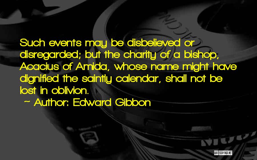 Edward Gibbon Quotes: Such Events May Be Disbelieved Or Disregarded; But The Charity Of A Bishop, Acacius Of Amida, Whose Name Might Have
