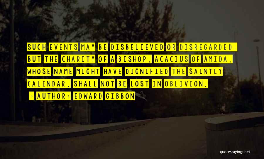 Edward Gibbon Quotes: Such Events May Be Disbelieved Or Disregarded; But The Charity Of A Bishop, Acacius Of Amida, Whose Name Might Have