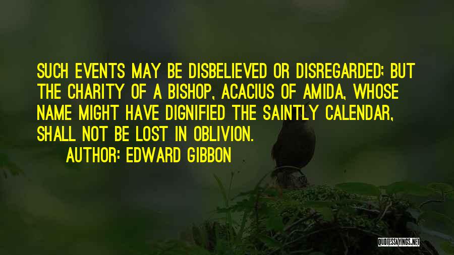 Edward Gibbon Quotes: Such Events May Be Disbelieved Or Disregarded; But The Charity Of A Bishop, Acacius Of Amida, Whose Name Might Have