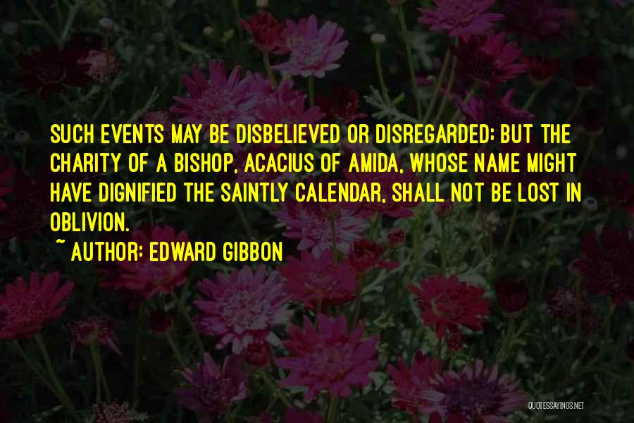 Edward Gibbon Quotes: Such Events May Be Disbelieved Or Disregarded; But The Charity Of A Bishop, Acacius Of Amida, Whose Name Might Have