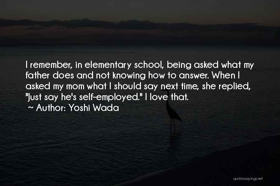 Yoshi Wada Quotes: I Remember, In Elementary School, Being Asked What My Father Does And Not Knowing How To Answer. When I Asked